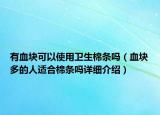 有血塊可以使用衛(wèi)生棉條嗎（血塊多的人適合棉條嗎詳細(xì)介紹）