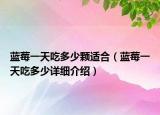 藍莓一天吃多少顆適合（藍莓一天吃多少詳細介紹）