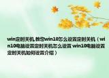 win定時(shí)關(guān)機(jī),教您win10怎么設(shè)置定時(shí)關(guān)機(jī)（win10電腦設(shè)置定時(shí)關(guān)機(jī)怎么設(shè)置 win10電腦設(shè)置定時(shí)關(guān)機(jī)如何設(shè)置介紹）