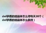 dnf矛盾的結(jié)晶體怎么得每天30個(gè)（dnf矛盾的結(jié)晶體怎么獲得）