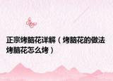 正宗烤腦花詳解（烤腦花的做法 烤腦花怎么烤）
