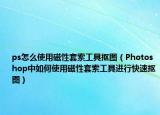 ps怎么使用磁性套索工具摳圖（Photoshop中如何使用磁性套索工具進(jìn)行快速摳圖）