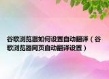 谷歌瀏覽器如何設(shè)置自動(dòng)翻譯（谷歌瀏覽器網(wǎng)頁(yè)自動(dòng)翻譯設(shè)置）
