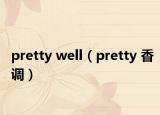 pretty well（pretty 香調(diào)）