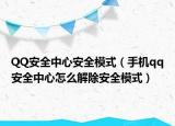 QQ安全中心安全模式（手機(jī)qq安全中心怎么解除安全模式）