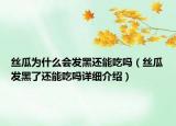絲瓜為什么會(huì)發(fā)黑還能吃嗎（絲瓜發(fā)黑了還能吃嗎詳細(xì)介紹）