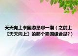 天天向上泰國游是哪一期（之前上《天天向上》的那個泰國組合是?）