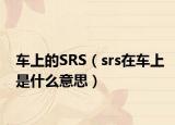 車(chē)上的SRS（srs在車(chē)上是什么意思）