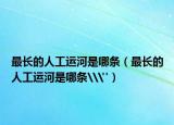 最長的人工運河是哪條（最長的人工運河是哪條\