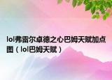 lol弗雷爾卓德之心巴姆天賦加點(diǎn)圖（lol巴姆天賦）