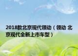 2018款北京現(xiàn)代領(lǐng)動(dòng)（領(lǐng)動(dòng) 北京現(xiàn)代全新上市車型）