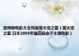 宮崎駿電影大全列表螢火蟲(chóng)之墓（螢火蟲(chóng)之墓 日本2005年福田麻由子主演電影）