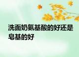 洗面奶氨基酸的好還是皂基的好