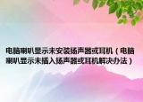 電腦喇叭顯示未安裝揚(yáng)聲器或耳機(jī)（電腦喇叭顯示未插入揚(yáng)聲器或耳機(jī)解決辦法）