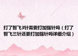 打了智飛3針需要打加強(qiáng)針嗎（打了智飛三針還要打加強(qiáng)針嗎詳細(xì)介紹）