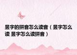 昱字的拼音怎么讀音（昱字怎么讀 昱字怎么讀拼音）