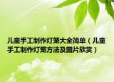 兒童手工制作燈籠大全簡(jiǎn)單（兒童手工制作燈籠方法及圖片欣賞）