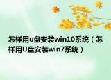 怎樣用u盤安裝win10系統(tǒng)（怎樣用U盤安裝win7系統(tǒng)）
