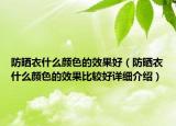 防曬衣什么顏色的效果好（防曬衣什么顏色的效果比較好詳細(xì)介紹）