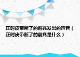 正時(shí)皮帶斷了的前兆發(fā)出的聲音（正時(shí)皮帶斷了的前兆是什么）