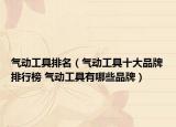 氣動(dòng)工具排名（氣動(dòng)工具十大品牌排行榜 氣動(dòng)工具有哪些品牌）