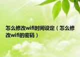 怎么修改wifi時間設定（怎么修改wifi的密碼）