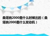 桑塔納2000是什么時(shí)候出的（桑塔納2000是什么發(fā)動(dòng)機(jī)）