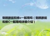 煙酰胺能和維c一起用嗎（煙酰胺能和維C一起用嗎詳細介紹）