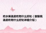 吃水果連皮吃有什么好處（獼猴桃連皮吃有什么好處詳細(xì)介紹）