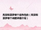 鳳梨和菠蘿哪個是熱性的（鳳梨和菠蘿哪個減肥詳細(xì)介紹）