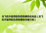 坐飛機(jī)不能帶的東西有哪些化妝品（坐飛機(jī)不能帶的東西有哪些詳細(xì)介紹）