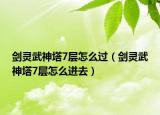 劍靈武神塔7層怎么過（劍靈武神塔7層怎么進去）