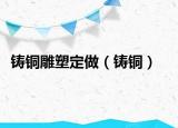鑄銅雕塑定做（鑄銅）