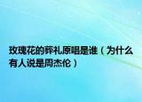 玫瑰花的葬禮原唱是誰(shuí)（為什么有人說(shuō)是周杰倫）