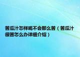苦瓜汁怎樣喝不會那么苦（苦瓜汁很苦怎么辦詳細介紹）