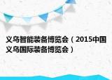 義烏智能裝備博覽會(huì)（2015中國(guó)義烏國(guó)際裝備博覽會(huì)）