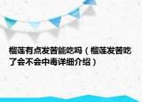 榴蓮有點發(fā)苦能吃嗎（榴蓮發(fā)苦吃了會不會中毒詳細介紹）