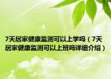 7天居家健康監(jiān)測可以上學(xué)嗎（7天居家健康監(jiān)測可以上班嗎詳細介紹）