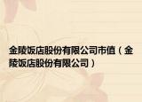 金陵飯店股份有限公司市值（金陵飯店股份有限公司）