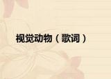 視覺動(dòng)物（歌詞）