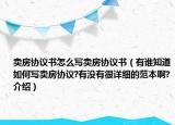 賣房協(xié)議書怎么寫賣房協(xié)議書（有誰知道如何寫賣房協(xié)議?有沒有很詳細的范本啊?介紹）