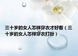 三十歲的女人怎樣穿衣才好看（三十歲的女人怎樣穿衣打扮）