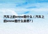 汽車上的snow是什么（汽車上的snow是什么意思?）