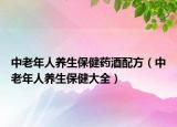 中老年人養(yǎng)生保健藥酒配方（中老年人養(yǎng)生保健大全）