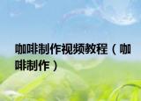 咖啡制作視頻教程（咖啡制作）