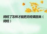 閉經(jīng)了怎樣才能把月經(jīng)調(diào)回來(lái)（閉經(jīng)）