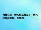 為什么叫一級方程式賽車（一級方程式賽車是什么意思）