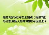 暗黑2亞馬遜弓怎么加點(diǎn)（暗黑2亞馬遜加點(diǎn)新人指導(dǎo)1物理弓玩法上）