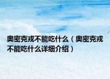 奧密克戎不能吃什么（奧密克戎不能吃什么詳細(xì)介紹）