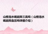 山楂泡水喝能降三高嗎（山楂泡水喝能降血壓嗎詳細介紹）